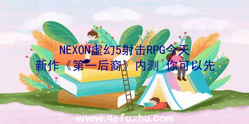 NEXON虚幻5射击RPG今天新作《第一后裔》内测